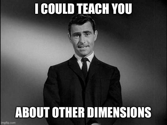 rod serling twilight zone | I COULD TEACH YOU ABOUT OTHER DIMENSIONS | image tagged in rod serling twilight zone | made w/ Imgflip meme maker