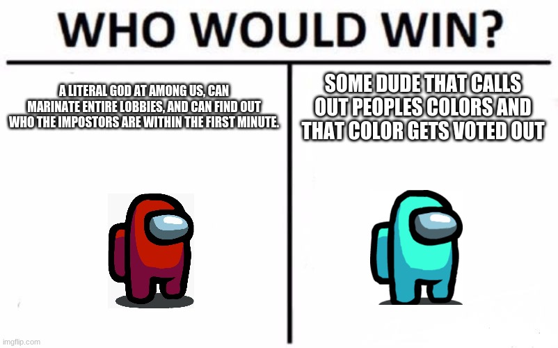 Among us meme | A LITERAL GOD AT AMONG US, CAN MARINATE ENTIRE LOBBIES, AND CAN FIND OUT WHO THE IMPOSTORS ARE WITHIN THE FIRST MINUTE. SOME DUDE THAT CALLS OUT PEOPLES COLORS AND THAT COLOR GETS VOTED OUT | image tagged in memes,who would win | made w/ Imgflip meme maker