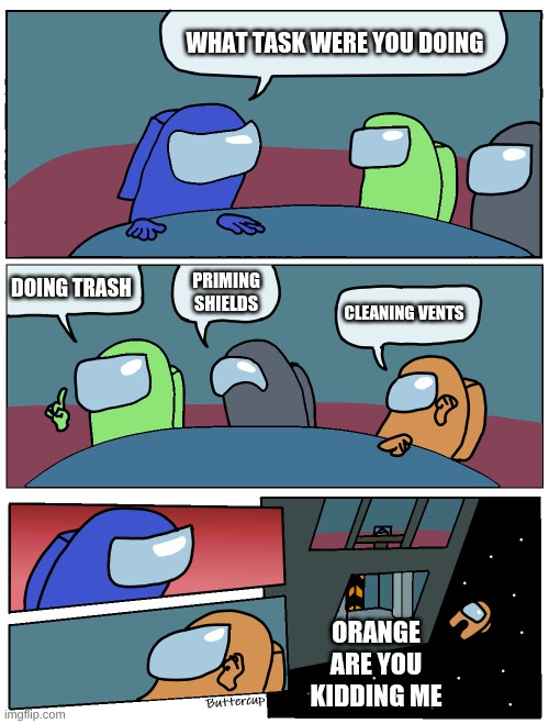 Omg Orange Not Again | WHAT TASK WERE YOU DOING; DOING TRASH; PRIMING SHIELDS; CLEANING VENTS; ORANGE ARE YOU KIDDING ME | image tagged in among us meeting | made w/ Imgflip meme maker