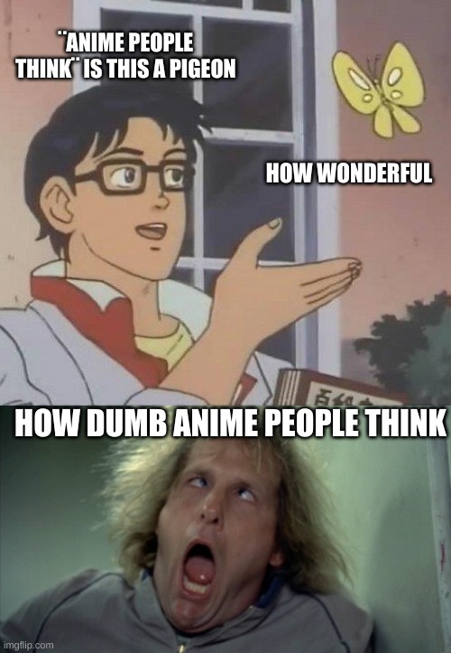 anime | ¨ANIME PEOPLE THINK¨ IS THIS A PIGEON; HOW WONDERFUL; HOW DUMB ANIME PEOPLE THINK | image tagged in memes,is this a pigeon,scary harry | made w/ Imgflip meme maker