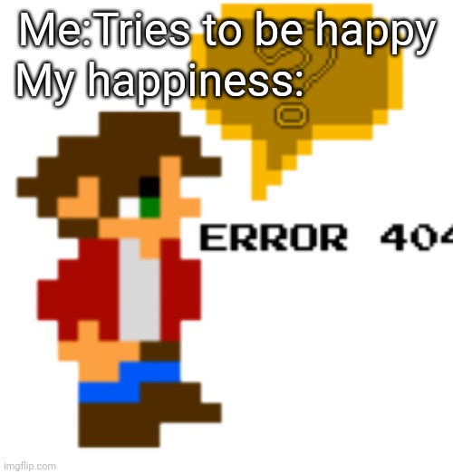 Level Maker Fandom Wiki Error 404 Happiness | Me:Tries to be happy; My happiness: | image tagged in error 404 from level-maker fandom com,sad | made w/ Imgflip meme maker