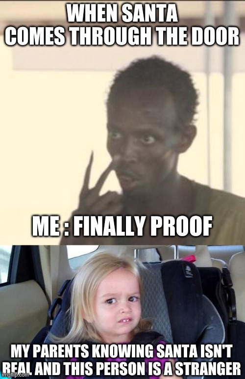 y e a | WHEN SANTA COMES THROUGH THE DOOR; ME : FINALLY PROOF; MY PARENTS KNOWING SANTA ISN'T REAL AND THIS PERSON IS A STRANGER | image tagged in memes,look at me,wtf girl | made w/ Imgflip meme maker