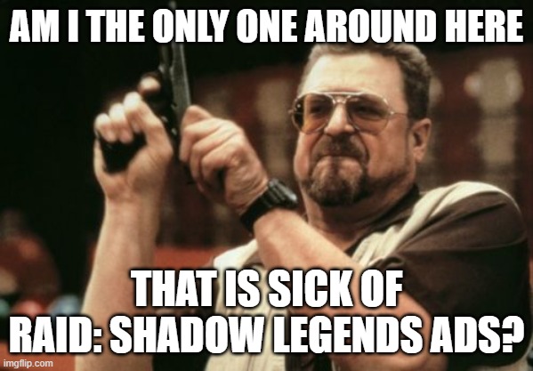 The Heck with Raid | AM I THE ONLY ONE AROUND HERE; THAT IS SICK OF RAID: SHADOW LEGENDS ADS? | image tagged in memes,am i the only one around here | made w/ Imgflip meme maker
