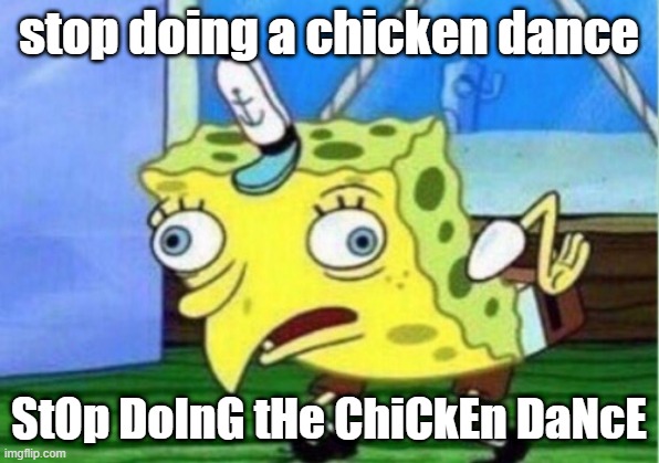 Mocking Spongebob | stop doing a chicken dance; StOp DoInG tHe ChiCkEn DaNcE | image tagged in memes,mocking spongebob | made w/ Imgflip meme maker