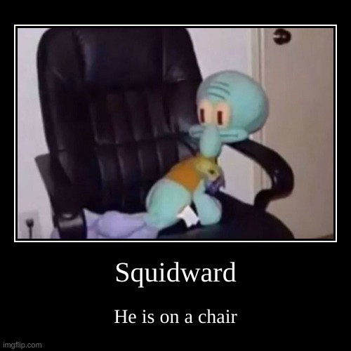 lmao yes | image tagged in memes,funny,demotivationals,squidward,chair | made w/ Imgflip demotivational maker