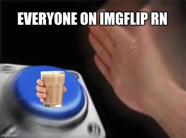 EVERYONE ON IMGFLIP RN | image tagged in memes,blank nut button | made w/ Imgflip meme maker