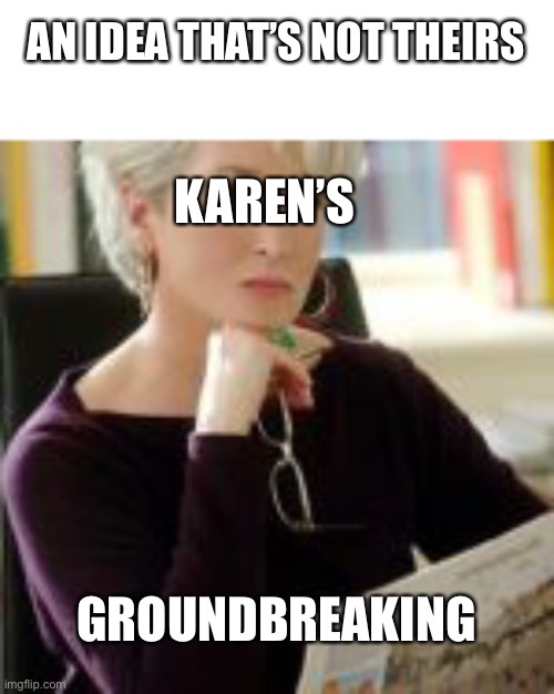 AN IDEA THAT’S NOT THEIRS; KAREN’S; GROUNDBREAKING | image tagged in memes | made w/ Imgflip meme maker