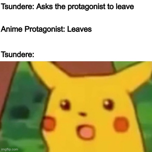 Tsunderes | Tsundere: Asks the protagonist to leave; Anime Protagonist: Leaves; Tsundere: | image tagged in memes,surprised pikachu | made w/ Imgflip meme maker