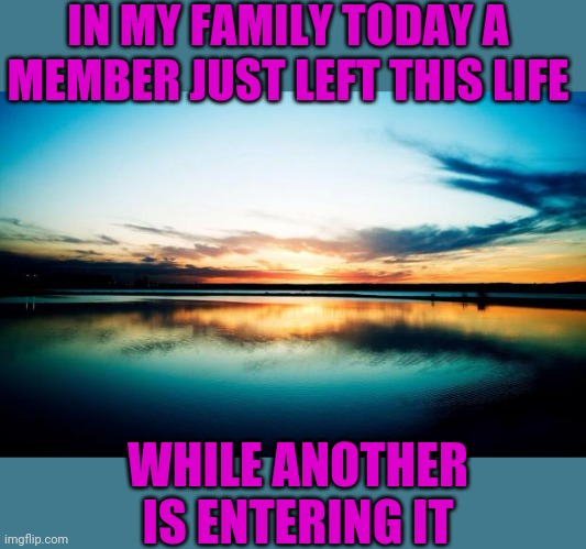 My Aunt passed away this morning and my niece is having her first baby | IN MY FAMILY TODAY A MEMBER JUST LEFT THIS LIFE; WHILE ANOTHER IS ENTERING IT | image tagged in sunset,sunrise,life | made w/ Imgflip meme maker