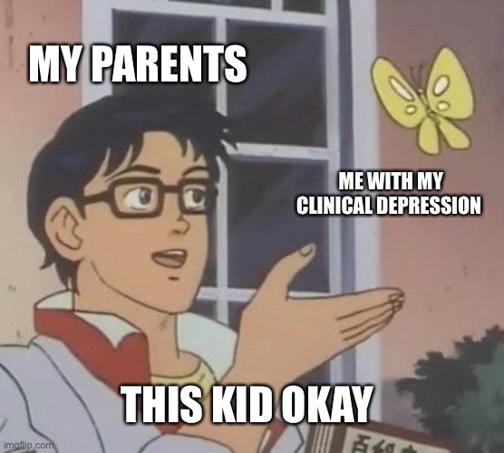 Is This A Pigeon | MY PARENTS; ME WITH MY CLINICAL DEPRESSION; THIS KID OKAY | image tagged in memes,is this a pigeon,dark humor | made w/ Imgflip meme maker