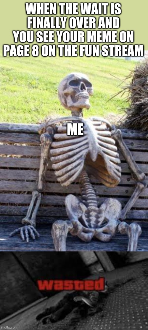 Distruction 1000 | WHEN THE WAIT IS FINALLY OVER AND YOU SEE YOUR MEME ON PAGE 8 ON THE FUN STREAM; ME | image tagged in memes,waiting skeleton,wasted,funny,lol | made w/ Imgflip meme maker