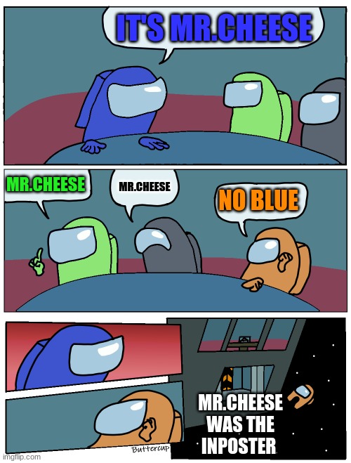 Among Us Meeting | IT'S MR.CHEESE; MR.CHEESE; MR.CHEESE; NO BLUE; MR.CHEESE WAS THE INPOSTER | image tagged in among us meeting | made w/ Imgflip meme maker