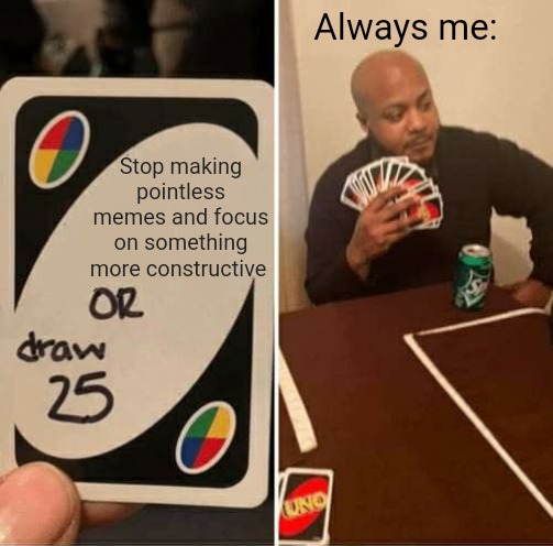 Always me | Always me:; Stop making pointless memes and focus on something more constructive | image tagged in memes,uno draw 25 cards | made w/ Imgflip meme maker