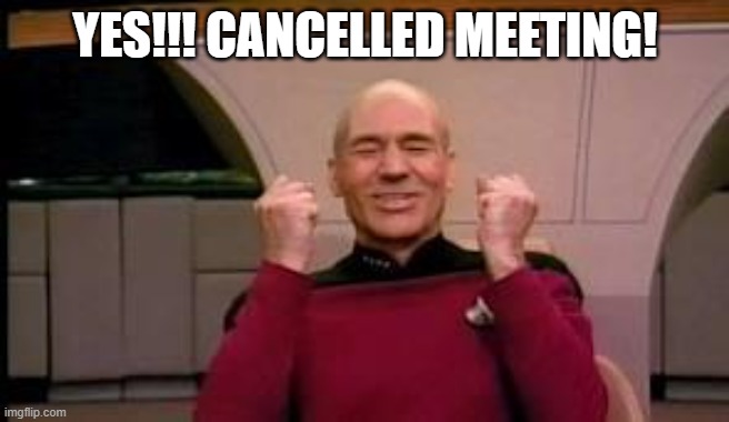 Cancelled Meeting | YES!!! CANCELLED MEETING! | image tagged in happy picard,cancelled meeting | made w/ Imgflip meme maker