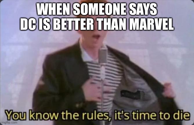 It’s not | WHEN SOMEONE SAYS DC IS BETTER THAN MARVEL | image tagged in you know the rules it's time to die | made w/ Imgflip meme maker