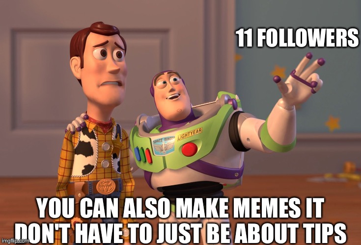 True dat |  11 FOLLOWERS; YOU CAN ALSO MAKE MEMES IT DON'T HAVE TO JUST BE ABOUT TIPS | image tagged in memes,x x everywhere | made w/ Imgflip meme maker