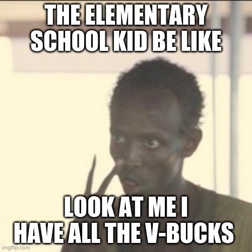 elementary school kids be like | THE ELEMENTARY SCHOOL KID BE LIKE; LOOK AT ME I HAVE ALL THE V-BUCKS | image tagged in memes,look at me | made w/ Imgflip meme maker