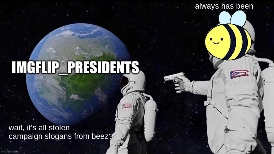 beez | always has been; IMGFLIP_PRESIDENTS; wait, it's all stolen campaign slogans from beez? | image tagged in memes,always has been | made w/ Imgflip meme maker