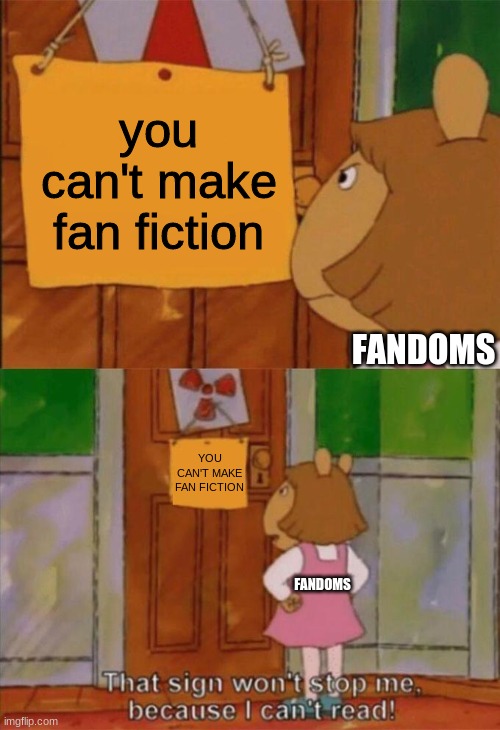 ....ok.... | you can't make fan fiction; FANDOMS; YOU CAN'T MAKE FAN FICTION; FANDOMS | image tagged in dw sign won't stop me because i can't read | made w/ Imgflip meme maker