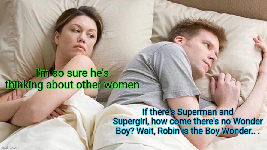 Questions Keeping you awake at night | I'm so sure he's thinking about other women; If there's Superman and Supergirl, how come there's no Wonder Boy? Wait, Robin is the Boy Wonder.. . | image tagged in memes,i bet he's thinking about other women,wonder woman,superman,superheroes,funny memes | made w/ Imgflip meme maker