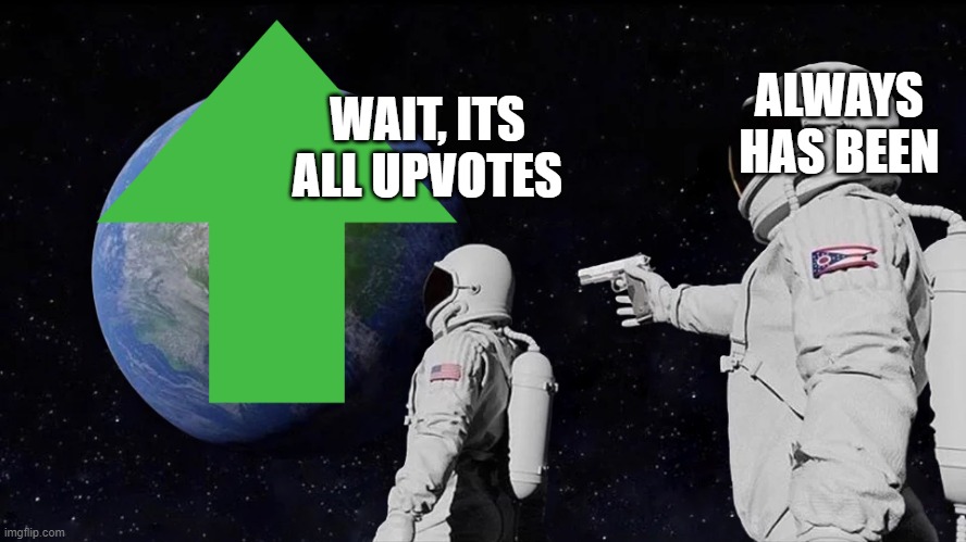 All upvotes my dudes | ALWAYS HAS BEEN; WAIT, ITS ALL UPVOTES | image tagged in astronaut meme always has been template | made w/ Imgflip meme maker