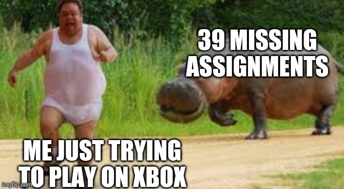 ? | 39 MISSING ASSIGNMENTS; ME JUST TRYING TO PLAY ON XBOX | image tagged in gaming | made w/ Imgflip meme maker
