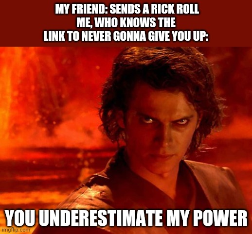 You Underestimate My Power Meme |  MY FRIEND: SENDS A RICK ROLL
ME, WHO KNOWS THE LINK TO NEVER GONNA GIVE YOU UP:; YOU UNDERESTIMATE MY POWER | image tagged in memes,you underestimate my power | made w/ Imgflip meme maker