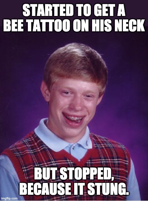 Tattoo | STARTED TO GET A BEE TATTOO ON HIS NECK; BUT STOPPED, BECAUSE IT STUNG. | image tagged in memes,bad luck brian | made w/ Imgflip meme maker
