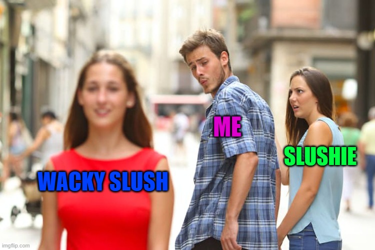Distracted Boyfriend Meme | ME; SLUSHIE; WACKY SLUSH | image tagged in memes,distracted boyfriend | made w/ Imgflip meme maker