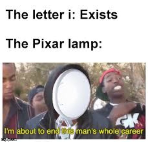 I'm About to End This Man's Whole Career | THE LETTER  I EXISTS THGE PIXAR LAMP | image tagged in pixar,im about to end this mans whole career | made w/ Imgflip meme maker