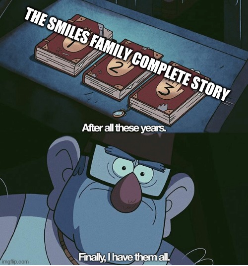 Finally I have them all |  THE SMILES FAMILY COMPLETE STORY | image tagged in finally i have them all | made w/ Imgflip meme maker