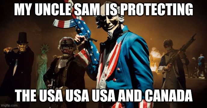 The Purge: Uncle Sam | MY UNCLE SAM  IS PROTECTING; THE USA USA USA AND CANADA | image tagged in the purge uncle sam,uncle sam | made w/ Imgflip meme maker