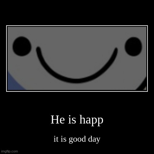 he is happ :) | image tagged in funny,demotivationals | made w/ Imgflip demotivational maker