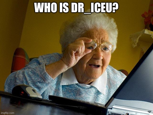 Grandma Finds The Internet Meme | WHO IS DR_ICEU? | image tagged in memes,grandma finds the internet | made w/ Imgflip meme maker