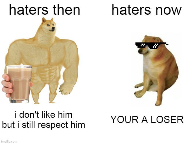 Buff Doge vs. Cheems | haters then; haters now; i don't like him but i still respect him; YOUR A LOSER | image tagged in memes,buff doge vs cheems | made w/ Imgflip meme maker