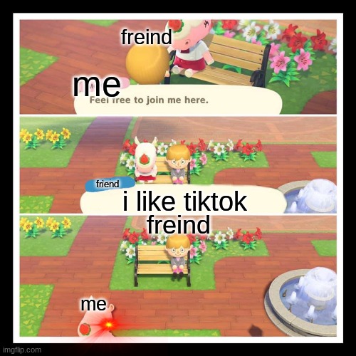 tiktok sucks | freind; me; friend; i like tiktok; freind; me | image tagged in animal crossing merengue leaving bench | made w/ Imgflip meme maker