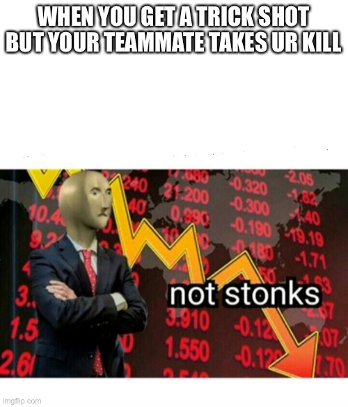 Not stonks ultimate | WHEN YOU GET A TRICK SHOT BUT YOUR TEAMMATE TAKES UR KILL | image tagged in not stonks | made w/ Imgflip meme maker