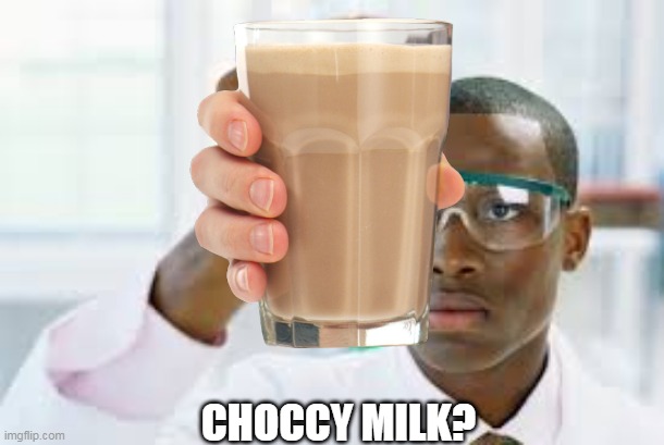 oh hell no ive had enough for today | CHOCCY MILK? | image tagged in choccy milk | made w/ Imgflip meme maker