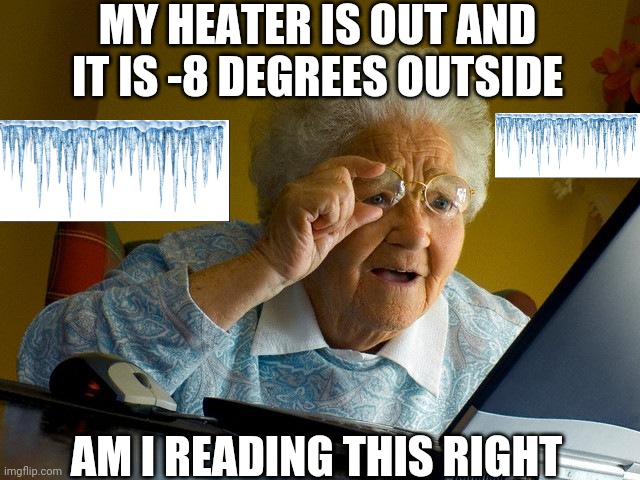 BBBBBBRRRRRRRRRR | MY HEATER IS OUT AND IT IS -8 DEGREES OUTSIDE; AM I READING THIS RIGHT | image tagged in memes,grandma finds the internet | made w/ Imgflip meme maker