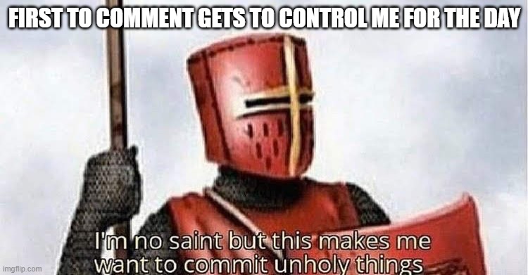 im no saint | FIRST TO COMMENT GETS TO CONTROL ME FOR THE DAY | image tagged in im no saint | made w/ Imgflip meme maker
