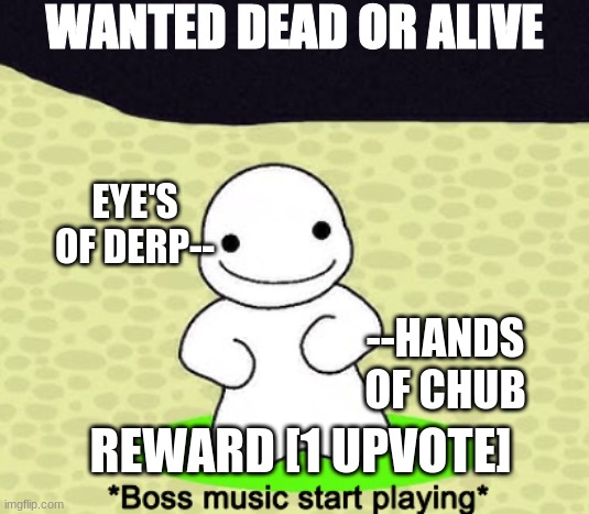 all right listen up pals | WANTED DEAD OR ALIVE; EYE'S OF DERP--; --HANDS OF CHUB; REWARD [1 UPVOTE] | image tagged in boss music start playing | made w/ Imgflip meme maker