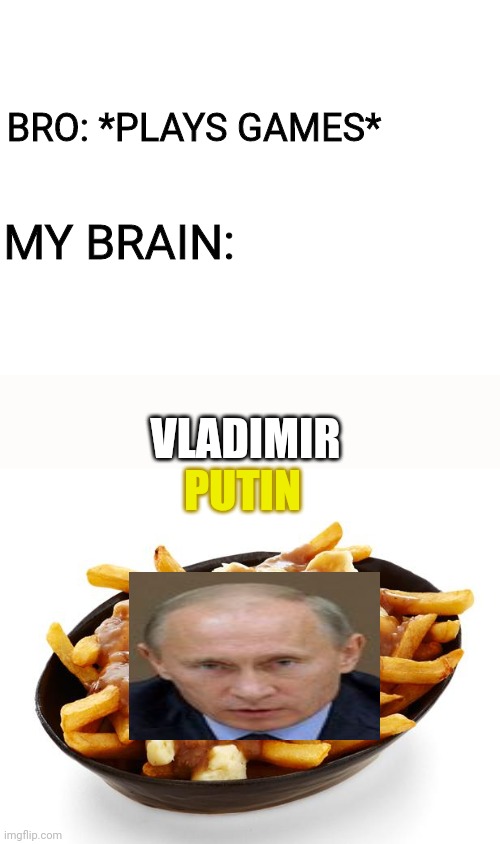 Vladimir Putin | BRO: *PLAYS GAMES*; MY BRAIN:; VLADIMIR; PUTIN | image tagged in blank white template,putin,vladimir putin,funny,memes | made w/ Imgflip meme maker