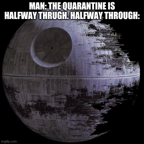 its sooo long | MAN: THE QUARANTINE IS HALFWAY THRUGH. HALFWAY THROUGH: | image tagged in 2nd death star | made w/ Imgflip meme maker