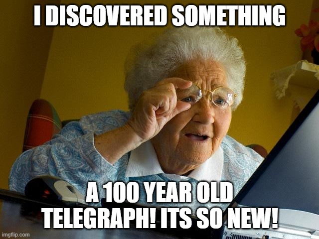 Grandma Finds The Internet | I DISCOVERED SOMETHING; A 100 YEAR OLD TELEGRAPH! ITS SO NEW! | image tagged in memes,grandma finds the internet | made w/ Imgflip meme maker