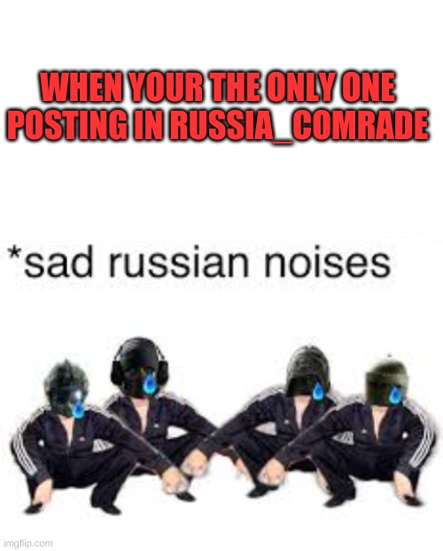  WHEN YOUR THE ONLY ONE POSTING IN RUSSIA_COMRADE | image tagged in blank white template | made w/ Imgflip meme maker