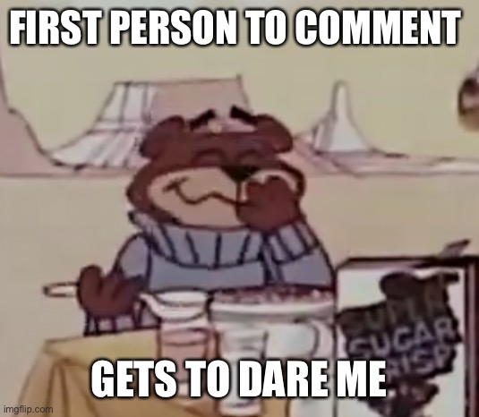 Sugar Bear giggling | FIRST PERSON TO COMMENT; GETS TO DARE ME | image tagged in sugar bear giggling | made w/ Imgflip meme maker