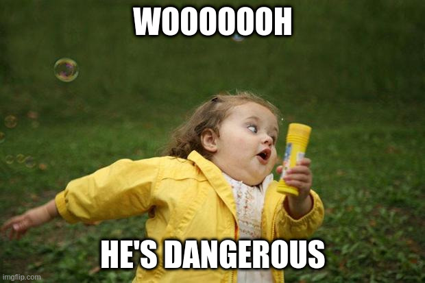 girl running | WOOOOOOH HE'S DANGEROUS | image tagged in girl running | made w/ Imgflip meme maker