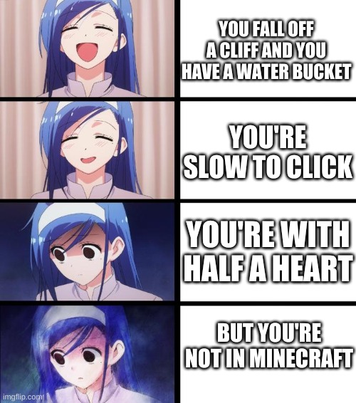 Distressed Fumino |  YOU FALL OFF A CLIFF AND YOU HAVE A WATER BUCKET; YOU'RE SLOW TO CLICK; YOU'RE WITH HALF A HEART; BUT YOU'RE NOT IN MINECRAFT | image tagged in distressed fumino | made w/ Imgflip meme maker