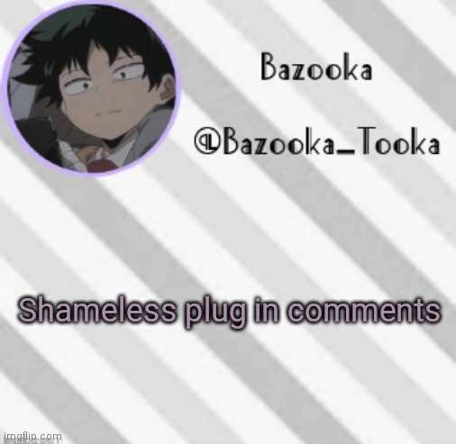 Bazooka's Borred Deku Announcement Template | Shameless plug in comments | image tagged in bazooka's borred deku announcement template | made w/ Imgflip meme maker