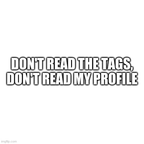 Blank Transparent Square Meme | DON'T READ THE TAGS, DON'T READ MY PROFILE | image tagged in never,gonna,give,you,up | made w/ Imgflip meme maker